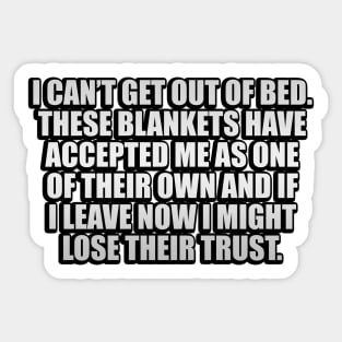 I can’t get out of bed. These blankets have accepted me as one of their own and If I leave now I might lose their trust Sticker